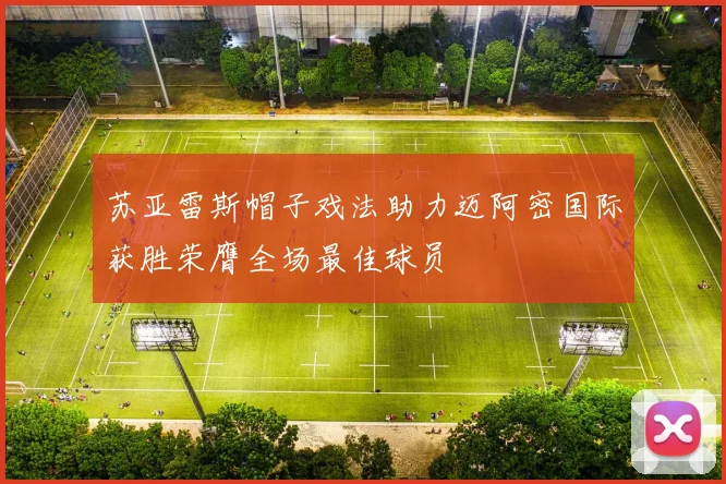 苏亚雷斯帽子戏法助力迈阿密国际获胜荣膺全场最佳球员