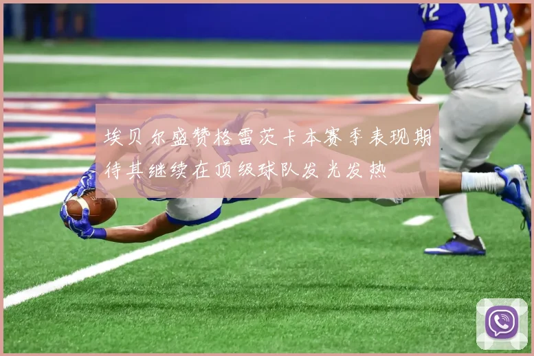 埃贝尔盛赞格雷茨卡本赛季表现期待其继续在顶级球队发光发热