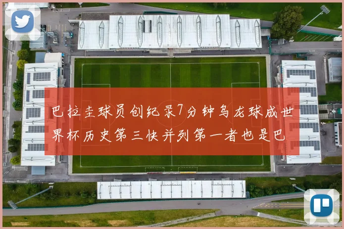 巴拉圭球员创纪录7分钟乌龙球成世界杯历史第三快并列第一者也是巴拉圭人
