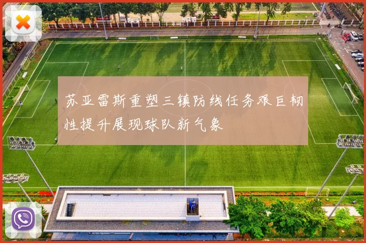 苏亚雷斯重塑三镇防线任务艰巨韧性提升展现球队新气象