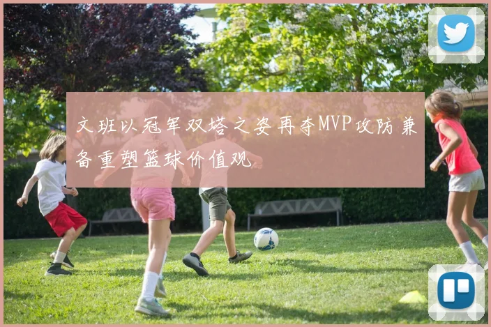 文班以冠军双塔之姿再夺MVP攻防兼备重塑篮球价值观
