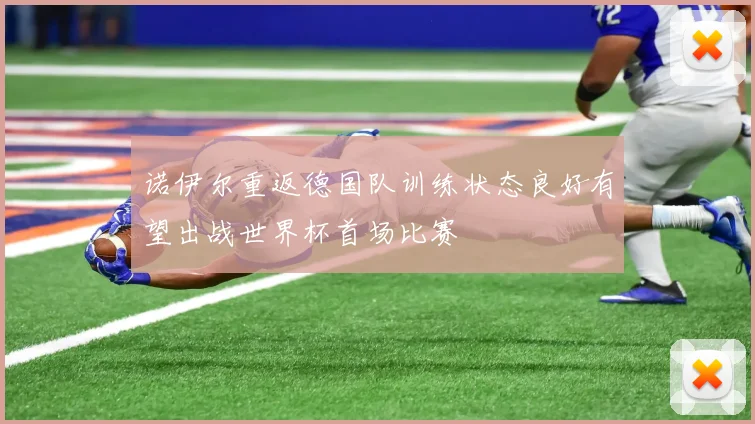 诺伊尔重返德国队训练状态良好有望出战世界杯首场比赛