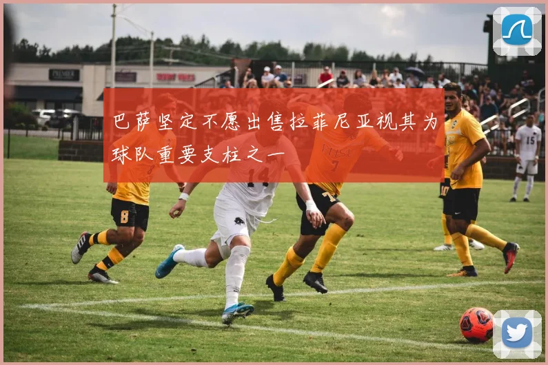 巴萨坚定不愿出售拉菲尼亚视其为球队重要支柱之一