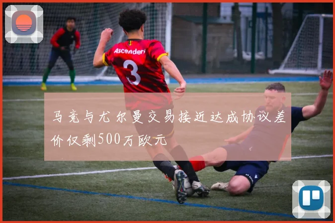 马竞与尤尔曼交易接近达成协议差价仅剩500万欧元
