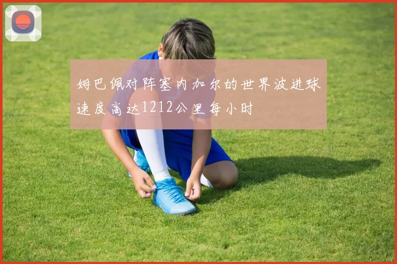 姆巴佩对阵塞内加尔的世界波进球速度高达1212公里每小时