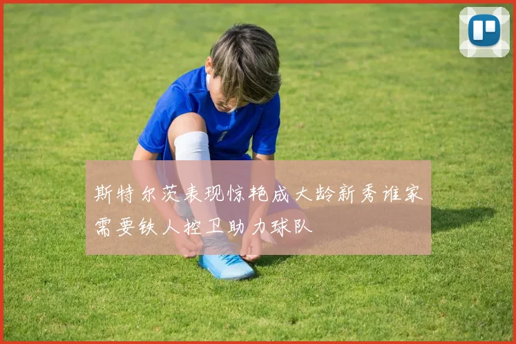 斯特尔茨表现惊艳成大龄新秀谁家需要铁人控卫助力球队